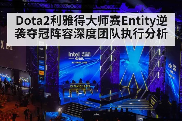 Dota2利雅得大师赛Entity逆袭夺冠阵容深度团队执行分析