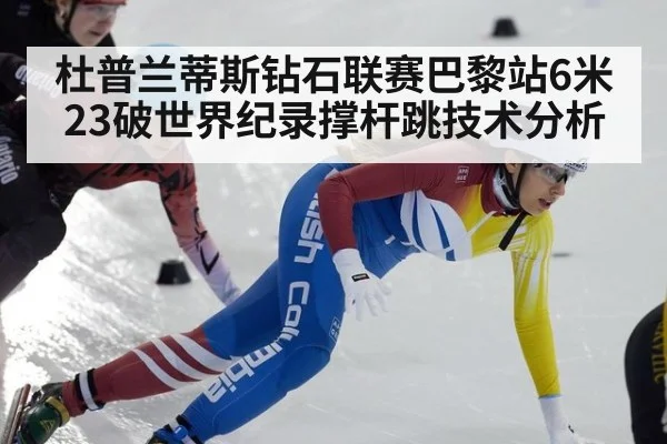 杜普兰蒂斯钻石联赛巴黎站6米23破世界纪录撑杆跳技术分析