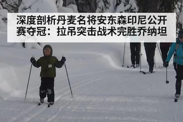 深度剖析丹麦名将安东森印尼公开赛夺冠：拉吊突击战术完胜乔纳坦