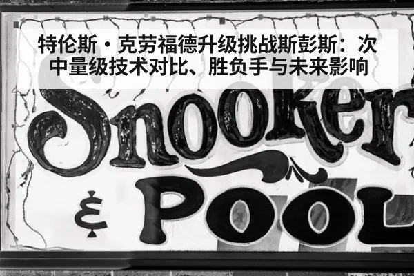 特伦斯·克劳福德升级挑战斯彭斯：次中量级技术对比、胜负手与未来影响