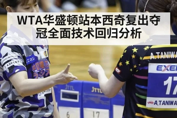 WTA华盛顿站本西奇复出夺冠全面技术回归分析
