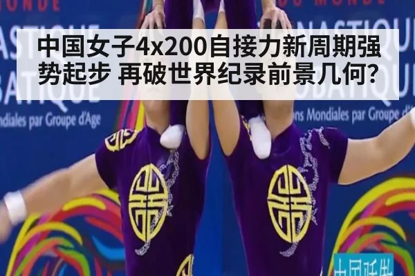 中国女子4x200自接力新周期强势起步 再破世界纪录前景几何？