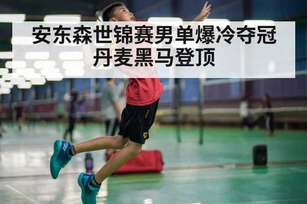安东森世锦赛男单爆冷夺冠 丹麦黑马登顶